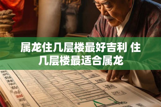 属龙住几层楼最好吉利 住几层楼最适合属龙