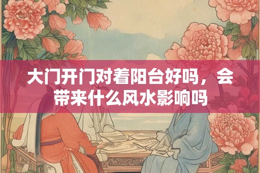 大门开门对着阳台好吗，会带来什么风水影响吗