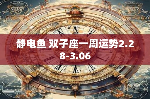 静电鱼 双子座一周运势2.28-3.06 静电鱼 双子座一周运势2.28-3.06
