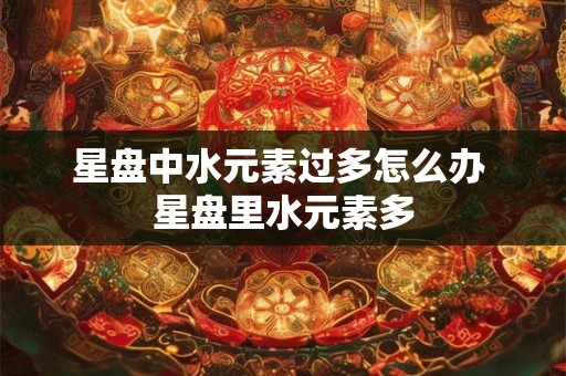 星盘中水元素过多怎么办 星盘里水元素多