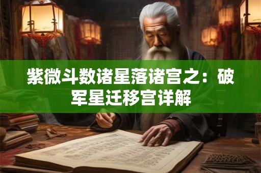 紫微斗数诸星落诸宫之：破军星迁移宫详解