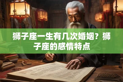狮子座一生有几次婚姻？狮子座的感情特点