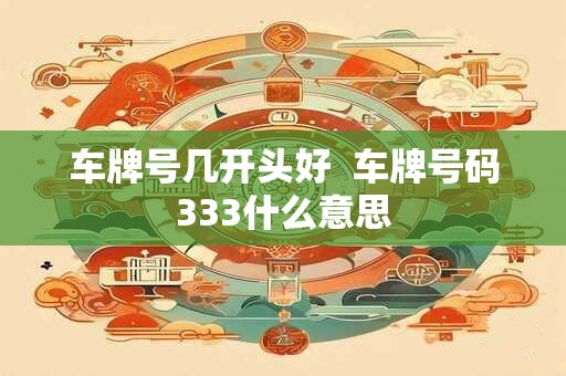 车牌号几开头好  车牌号码333什么意思