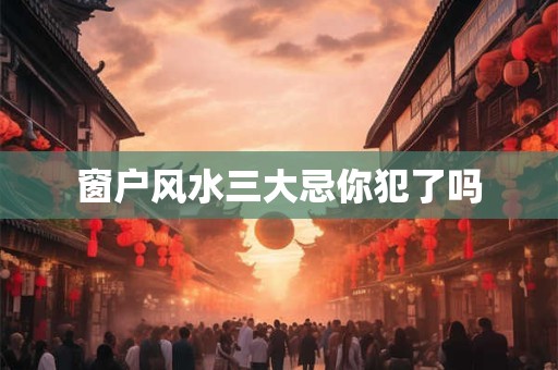 窗户风水三大忌你犯了吗