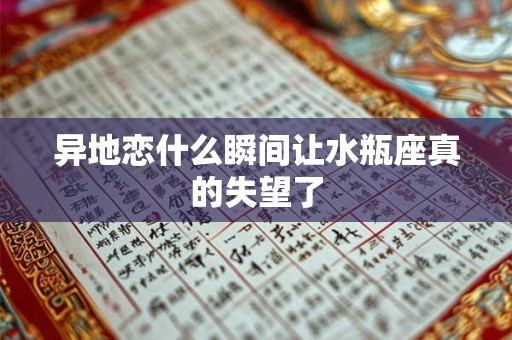 异地恋什么瞬间让水瓶座真的失望了