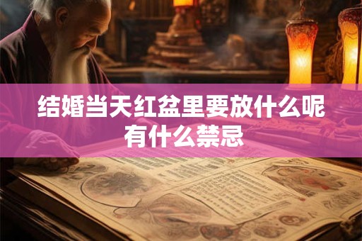 结婚当天红盆里要放什么呢 有什么禁忌