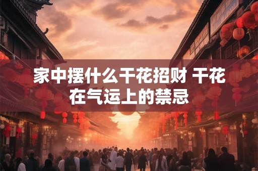 家中摆什么干花招财 干花在气运上的禁忌