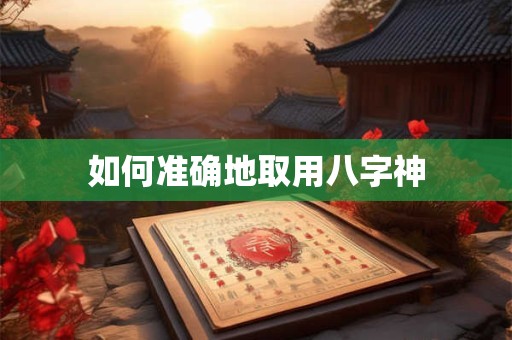 如何准确地取用八字神