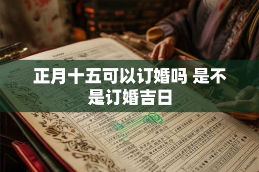 正月十五可以订婚吗 是不是订婚吉日