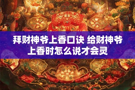 拜财神爷上香口诀 给财神爷上香时怎么说才会灵