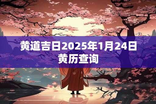 黄道吉日2025年1月24日黄历查询