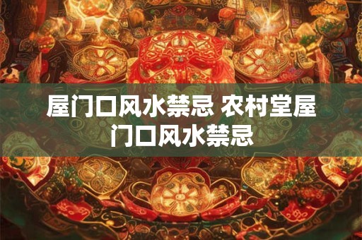 屋门口风水禁忌 农村堂屋门口风水禁忌