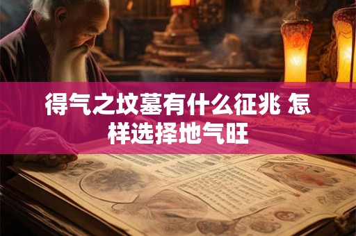 得气之坟墓有什么征兆 怎样选择地气旺