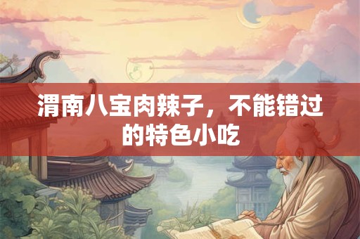 渭南八宝肉辣子，不能错过的特色小吃