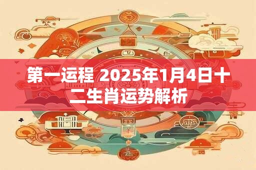 第一运程 2025年1月4日十二生肖运势解析