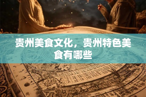 贵州美食文化，贵州特色美食有哪些