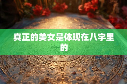 真正的美女是体现在八字里的 真正的美女是体现在八字里的