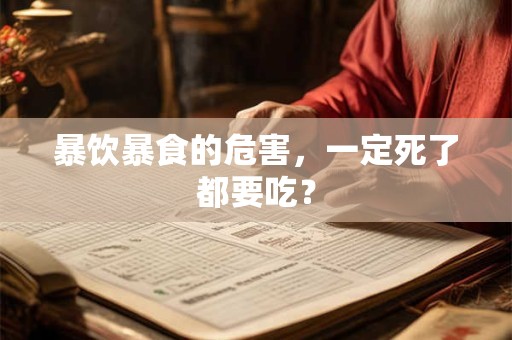 暴饮暴食的危害，一定死了都要吃？