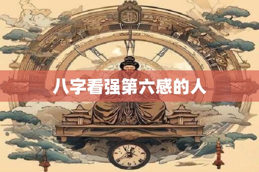 八字看强第六感的人