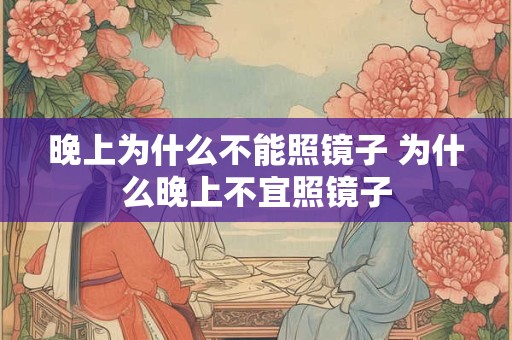 晚上为什么不能照镜子 为什么晚上不宜照镜子