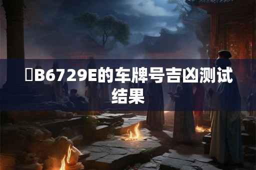 魯B6729E的车牌号吉凶测试结果