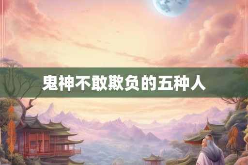 鬼神不敢欺负的五种人