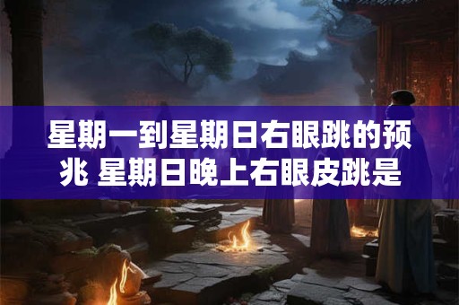 星期一到星期日右眼跳的预兆 星期日晚上右眼皮跳是什么预兆