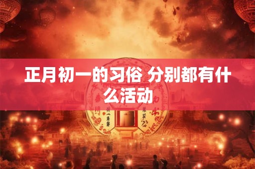 正月初一的习俗 分别都有什么活动