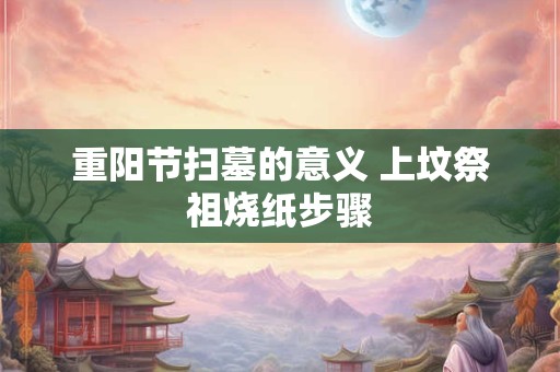 重阳节扫墓的意义 上坟祭祖烧纸步骤