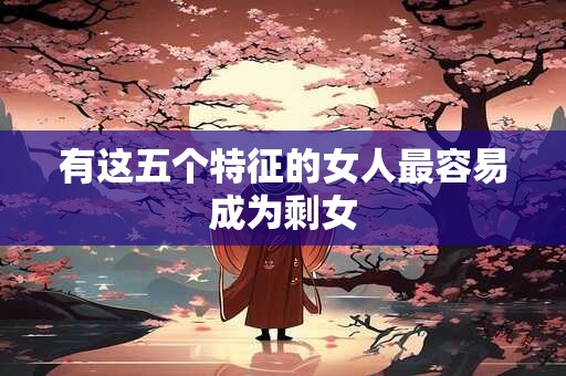 有这五个特征的女人最容易成为剩女