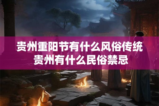 贵州重阳节有什么风俗传统 贵州有什么民俗禁忌
