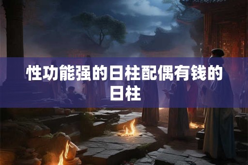 性功能强的日柱配偶有钱的日柱