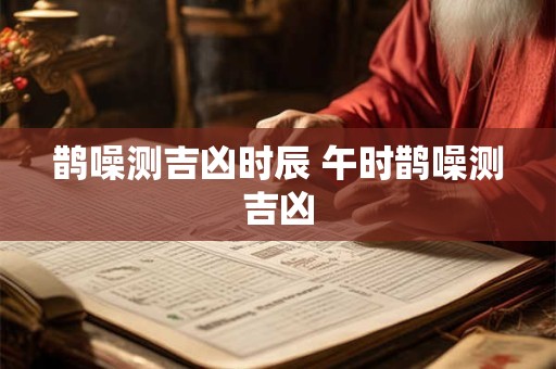 鹊噪测吉凶时辰 午时鹊噪测吉凶