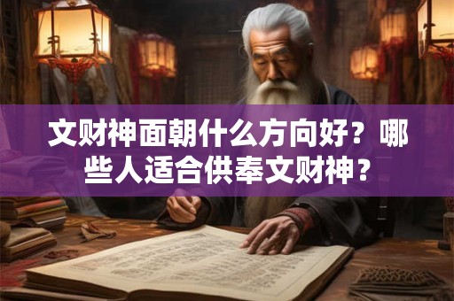 文财神面朝什么方向好？哪些人适合供奉文财神？