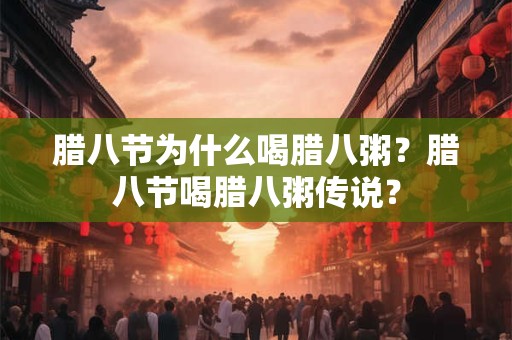 腊八节为什么喝腊八粥？腊八节喝腊八粥传说？