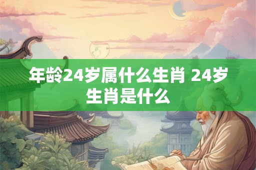 年龄24岁属什么生肖 24岁生肖是什么