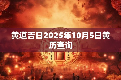 黄道吉日2025年10月5日黄历查询