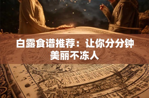 白露食谱推荐：让你分分钟美丽不冻人