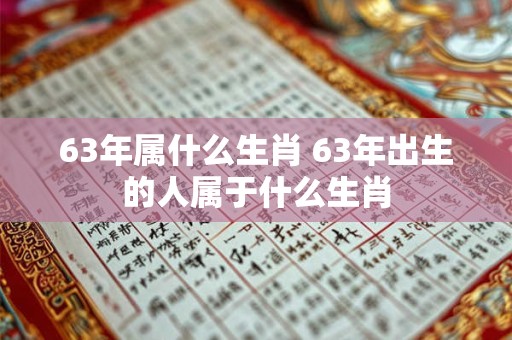 63年属什么生肖 63年出生的人属于什么生肖