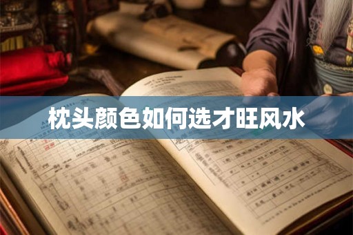 枕头颜色如何选才旺风水