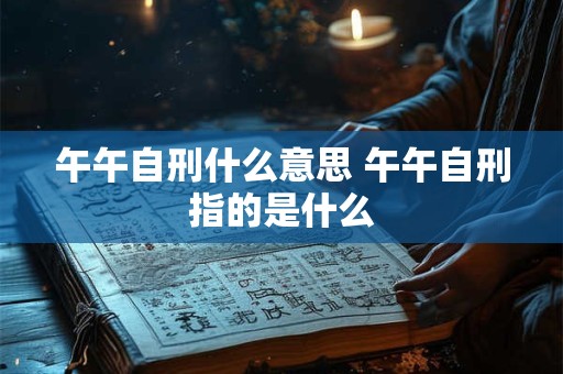 午午自刑什么意思 午午自刑指的是什么