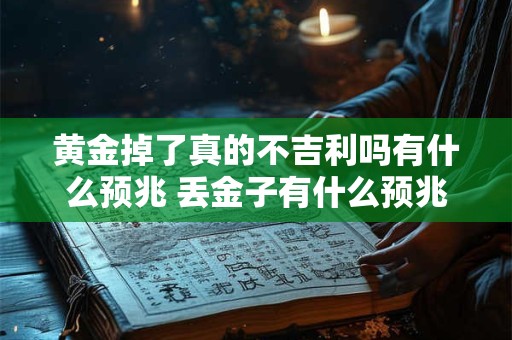 黄金掉了真的不吉利吗有什么预兆 丢金子有什么预兆禁忌