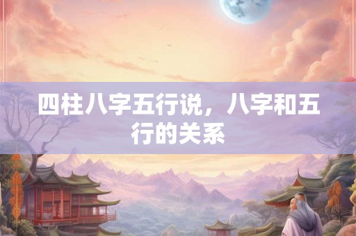 四柱八字五行说，八字和五行的关系