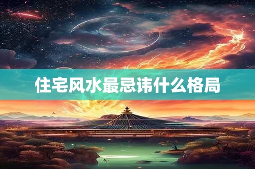 住宅风水最忌讳什么格局