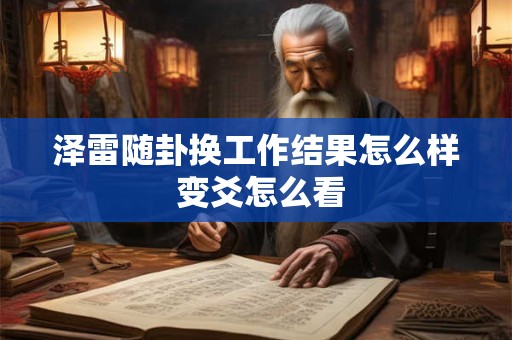 泽雷随卦换工作结果怎么样 变爻怎么看