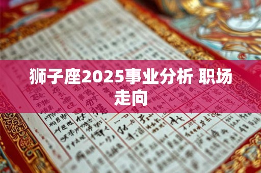 狮子座2025事业分析 职场走向