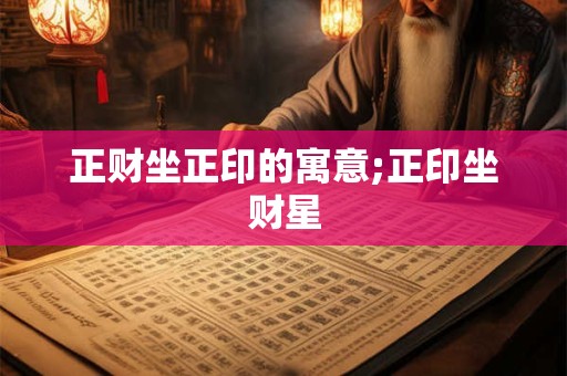正财坐正印的寓意;正印坐财星