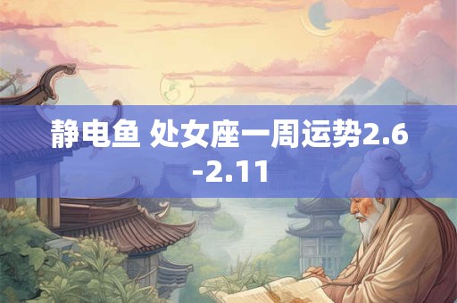 静电鱼 处女座一周运势2.6-2.11