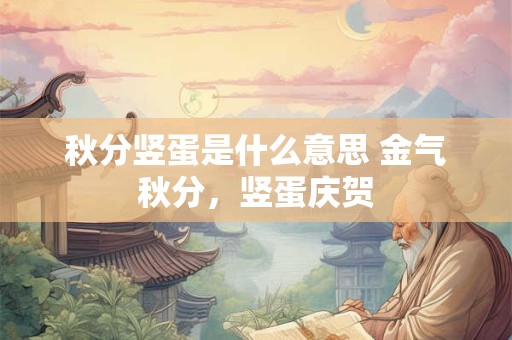 秋分竖蛋是什么意思 金气秋分，竖蛋庆贺