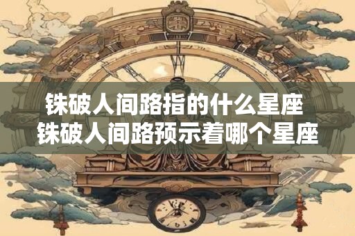 铢破人间路指的什么星座 铢破人间路预示着哪个星座会遭遇不顺